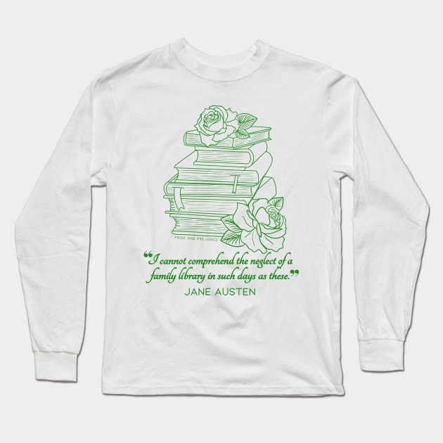 Jane Austen quote in green - I cannot comprehend the neglect of a family library in such days as these. Long Sleeve T-Shirt by Miss Pell